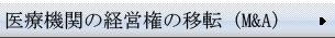 医療機関の経営権の移転（Ｍ＆Ａ）